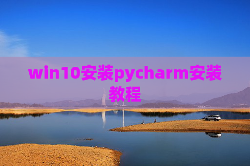 win10安装pycharm安装教程 win10安装pycharm安装教程
